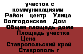 участок с коммуникациями › Район ­ центр › Улица ­ Волгодонская › Дом ­ - › Общая площадь дома ­ 80 › Площадь участка ­ 4 › Цена ­ 3 800 000 - Ставропольский край, Ставрополь г. Недвижимость » Дома, коттеджи, дачи продажа   